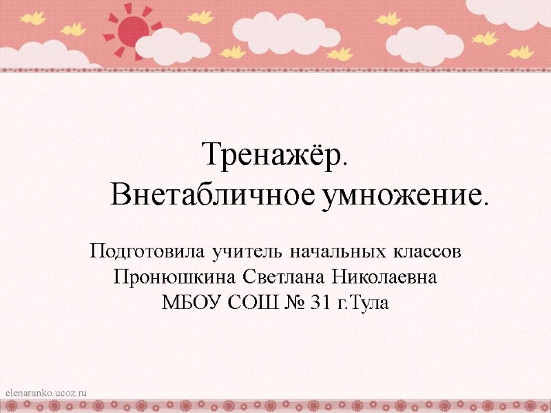 Тренажёр. Внетабличное умножение. Подготовила учитель начальных классов Пронюшкина Светлана Николаевна МБОУ СОШ № 31